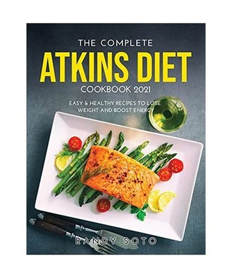 The Complete Atkins Diet Cookbook 2021: Easy & Healthy Recipes to Lose Weight an