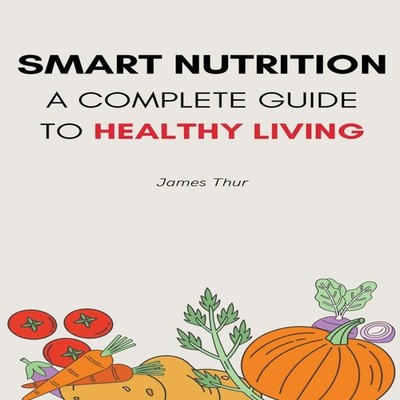 Smart Nutrition A Complete Guide to Healthy Living James Thur Pap