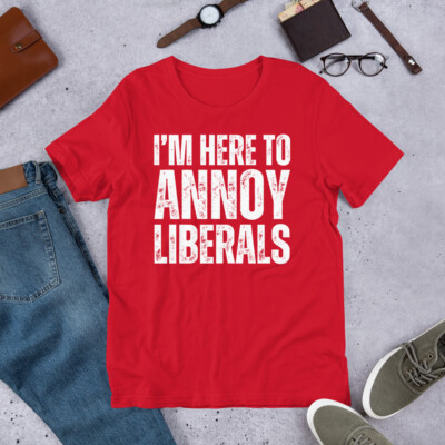 I'm Here to Annoy Liberals Funny Republican Conservative t-shirt