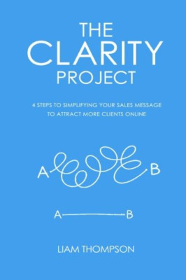The Clarity Project: 4 Steps to Simplifying Your Sales  -  NEW Liam Thompson 201