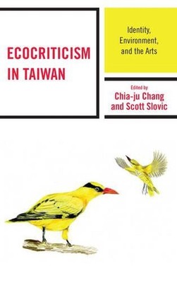 Ecocriticism in Taiwan: Identity, Environment, and the Arts by Chia-ju Chang (En