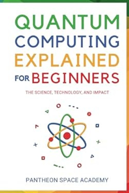 Quantum Computing Explained for Beginners: The Science, Technolog