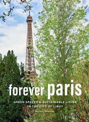 Forever Paris: Green Spaces & Sustainable Living in the City of Light by Michel 