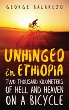 Unhinged in Ethiopia: Two Thousand Kilometers of Hell and Heaven on a Bicycle