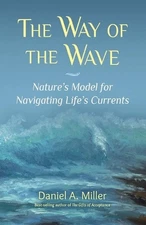 The Way of the Wave: Nature's Model for Navigating LIfe's Currents by Daniel A. 