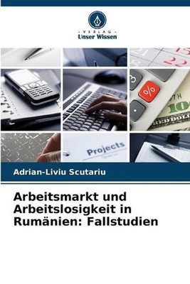 Arbeitsmarkt und Arbeitslosigkeit in Rumnien: Fallstudien by Adrian-Liviu Scutar