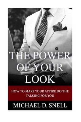 THE POWER OF YOUR LOOK: HOW TO MAKE YOUR ATTIRE DO THE By Michael Deval Snell