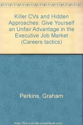 Killer CVs and Hidden Approaches: Give Yourself an Unfair Advantage in the Execu