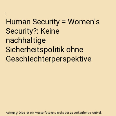 Human Security = Women's Security?: Keine nachhaltige Sicherheitspolitik ohne Ge