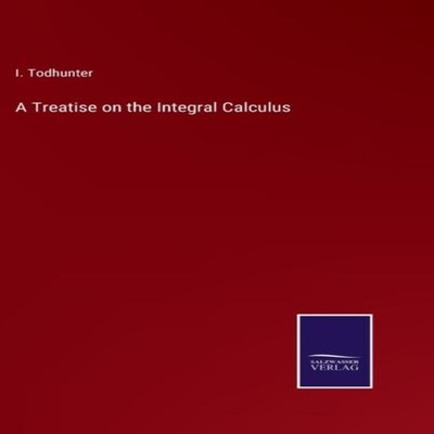 A Treatise on the Integral Calculus I. Todhunter Hardcover BoD Th