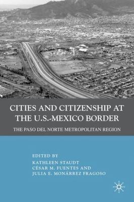 Cities and Citizenship at the U.S.- Mexico Border : The Paso Del Norte Metrop...
