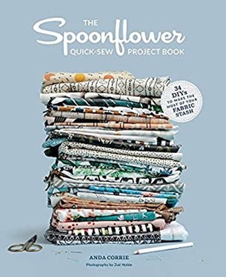 The Spoonflower Quick-Sew Project Book : 34 DIYs to Make the Most