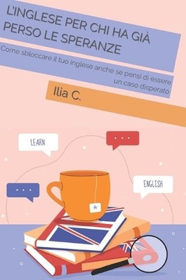 L'inglese Per Chi Ha Gi Perso Le Speranze: Come sbloccare il tuo inglese anche s