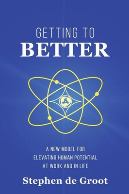 Getting To Better A New Model for Elevating Human Potential at Work and in Life