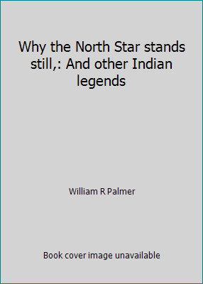 Why the North Star stands still,: And other Indian legends by William R Palmer