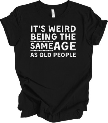 Same Age Old People T Shirt Funny Weird Being Same Age As Old People Grandpa Tee