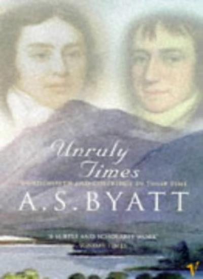Unruly Times: Wordsworth and Coleridge in Their Time,A S Byatt