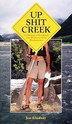 Up Shit Creek: A Collection of Horrifyingly True Wilderness Toilet M - VERY GOOD