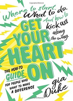 Get Your Heart On: The How-To Guide for People Who Want to Make a Differe - GOOD