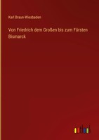 Karl Braun-Wiesbaden | Von Friedrich Dem GroßEn Bis Zum FüRsten Bismarck | Buch