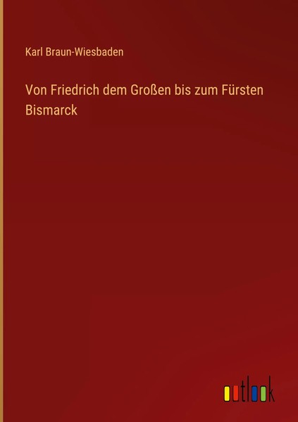 Karl Braun-Wiesbaden | Von Friedrich Dem GroßEn Bis Zum FüRsten Bismarck | Buch-image