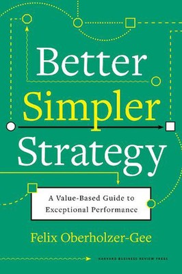Better, Simpler Strategy: A Value-Based Guide to Exceptional Performance by Feli