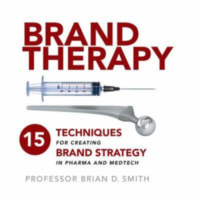 Brand Therapy : 15 Techniques for Creating Brand Strategy in Pharma and Medte...