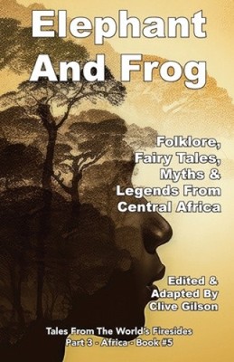 Elephant And Frog: Folklore, Fairy tales and Legends from Central Africa
