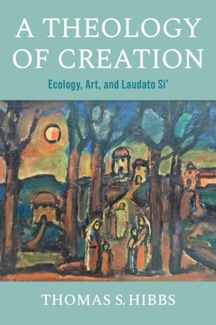 A Theology Of Creation : Ecology, Art, And Laudato Si' Thomas S. Hibbs - Image 3