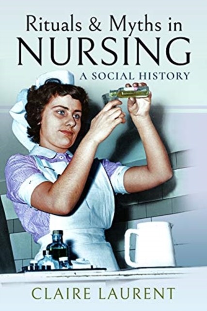 Rituals & Myths in Nursing A Social History by Claire Laurent (Paperback Book)