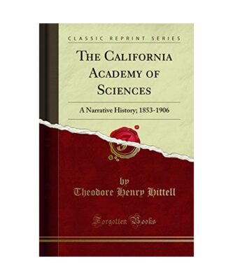 The California Academy of Sciences: A Narrative History; 1853-1906 