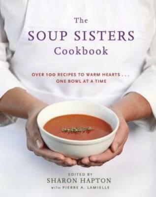 The Soup Sisters Cookbook: 100 Simple Recipes to Warm Hearts . . . One Bo - GOOD