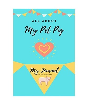 All About My Pet Pig: My Journal Our Life Together: My Journal Our Life Together