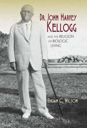 Dr. John Harvey Kellogg and the Religion of Biologic Living by Wilson: Used