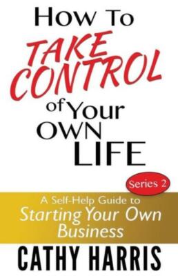 How To Take Control Of Your Own Life: A Self-Help Guide To Starting Your Ow...