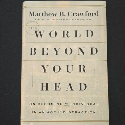 The World Beyond Your Head Matthew B Crawford HardcoverFarrar Straus and Giroux