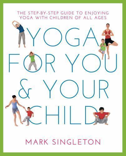 Yoga for You and Your Child : The Step-By-step Guide to Enjoying Yoga with ...