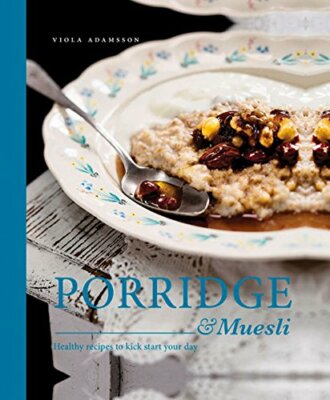 Porridge & Muesli: Healthy Recipes to Kick-start Your Day By Vio