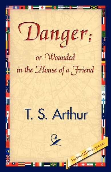 S. Arthur T. S. Arthur (U. A.) | Danger; Or Wounded In The House Of A Friend-image