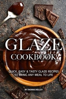Glaze Cookbook: Quick, Easy Tasty Glaze Recipes to Bring Any Meal to Life by ...