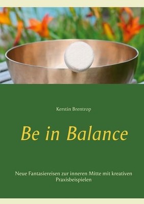 Be in Balance: Neue Fantasiereisen zur inneren Mitte mit kreativen Praxisbeispie