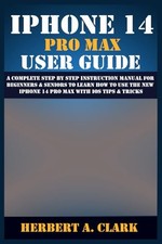 IPHONE 14 PRO MAX USER GUIDE: A Complete Step By Step Instruction Manual for...