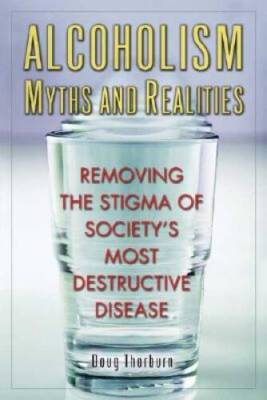 Alcoholism Myths and Realities: Removing the Stigma of Society's Most Des - GOOD
