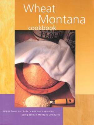Wheat Montana Cookbook: Recipes From Our Bakery And Our Customers Using W - GOOD