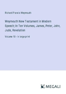 Weymouth New Testament in Modern Speech  In Ten Volumes, James, Peter, John, Jud