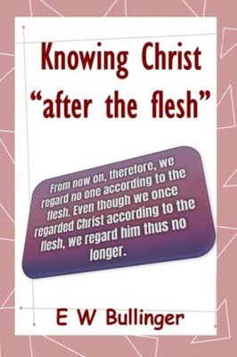 Knowing Christ  after the flesh , Bullinger, E W