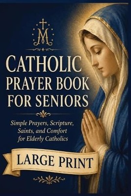 A Large-Print Catholic Prayer Book for Seniors: Simple Prayers, Scripture, Saint