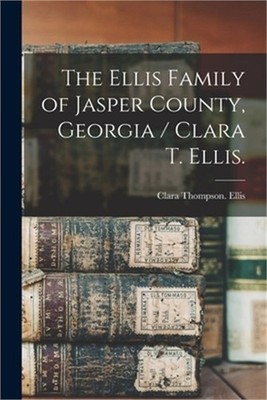 The Ellis Family of Jasper County, Georgia / Clara T. Ellis. (Paperback or Softb