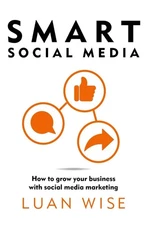 Smart Social Media: How to grow your business with social media marketing by Lua