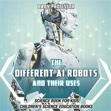 The Different AI Robots and Their Uses - Science Book for Kids Children's Scienc